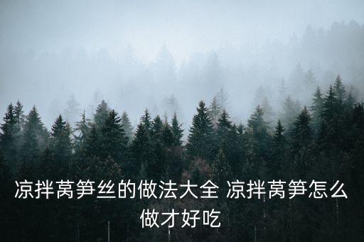 萵筍絲，涼拌萵筍絲的做法大全 涼拌萵筍怎么做才好吃