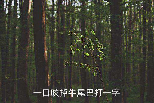 一口咬掉牛尾巴，一口咬掉牛尾巴打一字