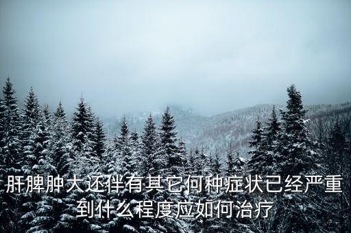 肝脾腫大還伴有其它何種癥狀已經(jīng)嚴(yán)重到什么程度應(yīng)如何治療