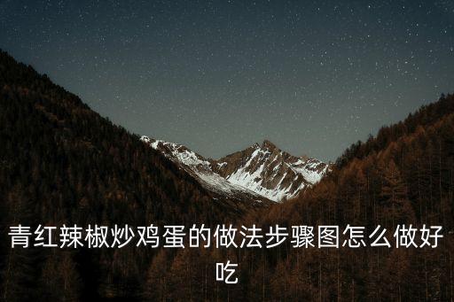 青紅辣椒炒雞蛋的做法步驟圖怎么做好吃