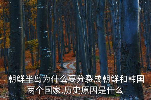  朝鮮半島為什么要分裂成朝鮮和韓國兩個國家,歷史原因是什么