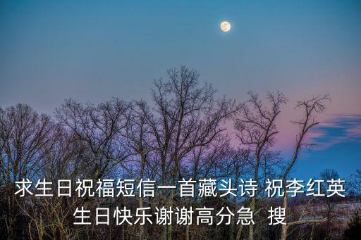 求生日祝福短信一首藏頭詩(shī) 祝李紅英生日快樂(lè)謝謝高分急  搜