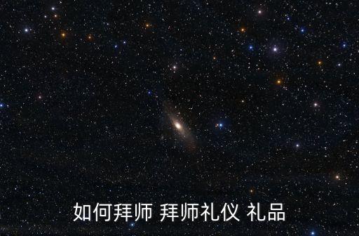 如何拜師 拜師禮儀 禮品