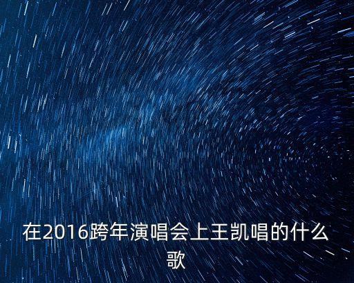 在2016跨年演唱會上王凱唱的什么歌