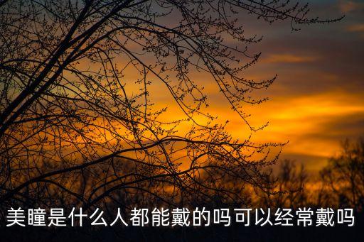美瞳是什么人都能戴的嗎可以經常戴嗎