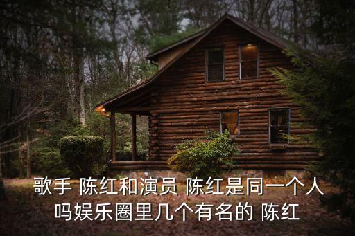  歌手 陳紅和演員 陳紅是同一個(gè)人嗎娛樂圈里幾個(gè)有名的 陳紅
