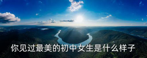初中美女，你見(jiàn)過(guò)最美的初中女生是什么樣子