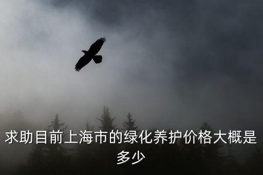 求助目前上海市的綠化養護價格大概是多少