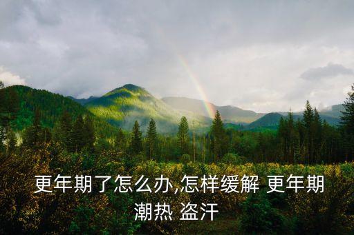  更年期了怎么辦,怎樣緩解 更年期潮熱 盜汗