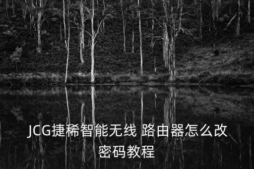  JCG捷稀智能無線 路由器怎么改密碼教程