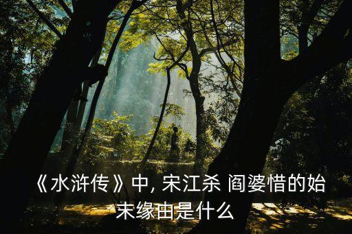 宋江怒殺閻婆惜,不滿閻婆惜被招募包敲詐宋江殺害