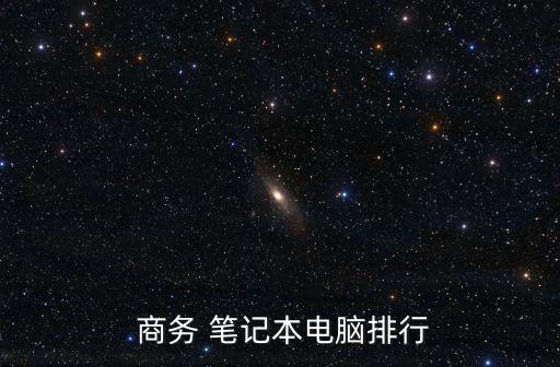 商務筆記本電腦,商務筆記本電腦特點:注重安全和穩定