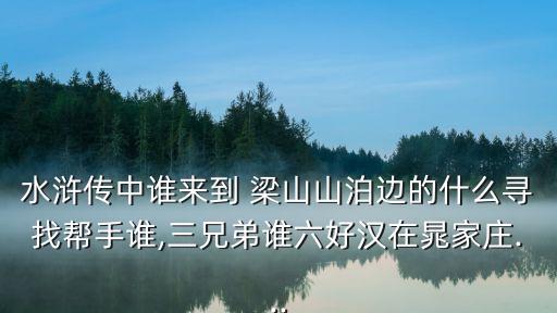水滸傳中誰來到 梁山山泊邊的什么尋找幫手誰,三兄弟誰六好漢在晁家莊...