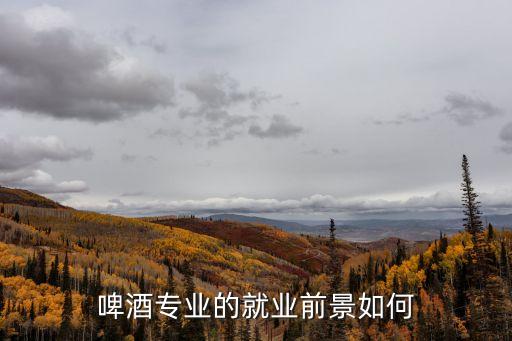 啤酒專業的就業前景如何