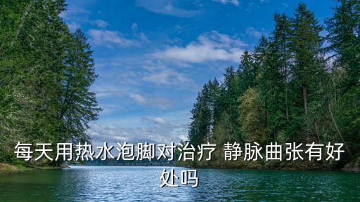 泡腳治靜脈曲張,靜脈曲張不要泡腳因為泡腳無益