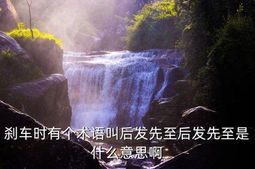 剎車時有個術語叫后發先至后發先至是什么意思啊