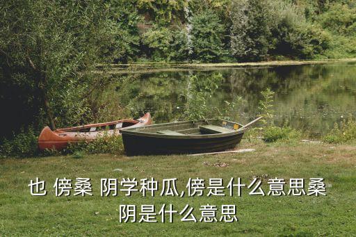 也傍桑陰學種瓜,小孩子不懂種田織布還在桑樹樹蔭下學種瓜