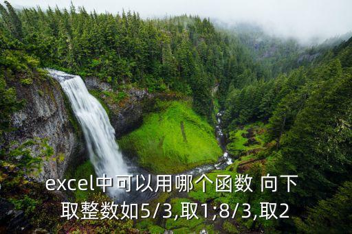 excel中可以用哪個(gè)函數(shù) 向下 取整數(shù)如5/3,取1;8/3,取2