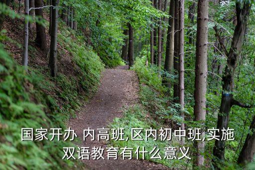 國家開辦 內高班,區內初中班,實施雙語教育有什么意義