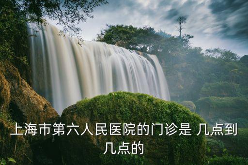 上海市第六人民醫院的門診是 幾點到幾點的