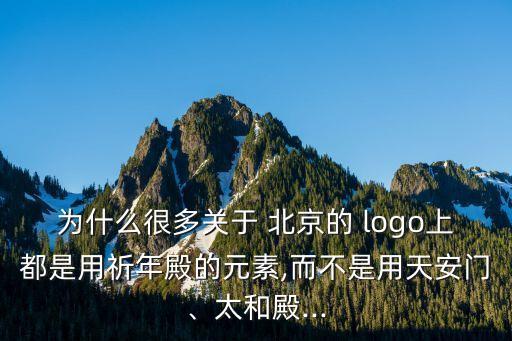 為什么很多關于 北京的 logo上都是用祈年殿的元素,而不是用天安門、太和殿...