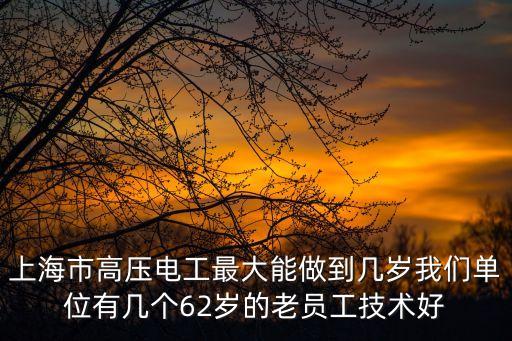 上海市登高作業(yè)特種作業(yè)年齡規(guī)定，特種工種證書登高作業(yè) 年齡上限