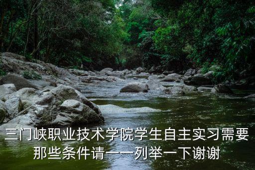 三門峽職業(yè)技術(shù)學(xué)院學(xué)生自主實(shí)習(xí)需要那些條件請(qǐng)一一列舉一下謝謝