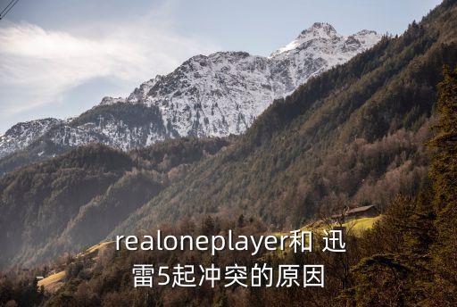  realoneplayer和 迅雷5起沖突的原因
