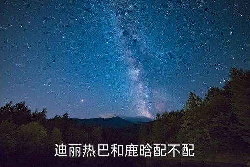 迪麗熱巴和鹿晗配不配