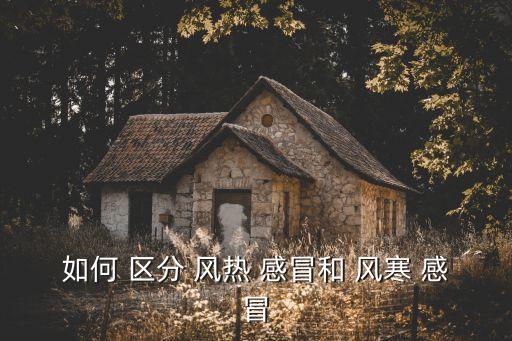 如何區分風寒感冒和風熱感冒,中成藥對抗病毒傳播有效嗎?