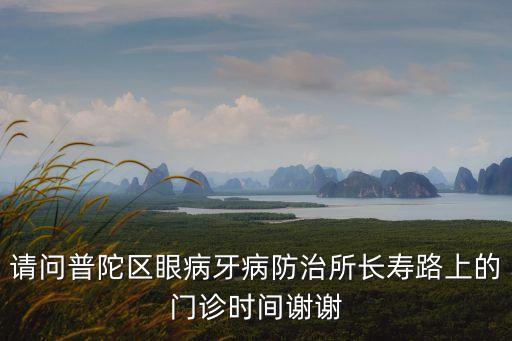 請(qǐng)問(wèn)普陀區(qū)眼病牙病防治所長(zhǎng)壽路上的門(mén)診時(shí)間謝謝