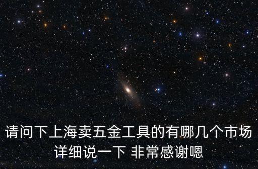 五金店上海市環貿廣場，上海最大最齊全的建材五金市場在哪里啊