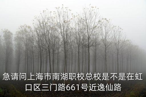 急請問上海市南湖職校總校是不是在虹口區(qū)三門路661號近逸仙路