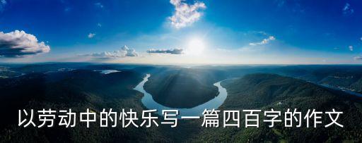 勞動的快樂作文，勞動的樂趣作文600字