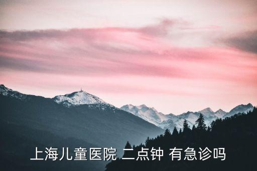 上海兒童醫(yī)院 二點(diǎn)鐘 有急診嗎