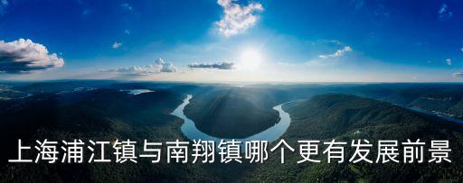 上海市浦江鎮潛力，上海浦江鎮沿江地塊未來有什么發展