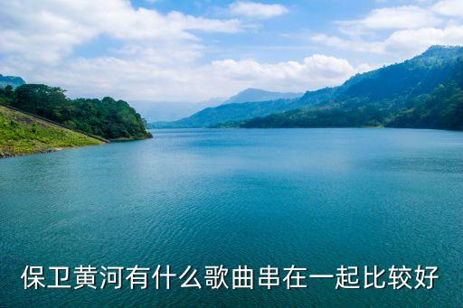 保衛(wèi)黃河合唱，保衛(wèi)黃河有什么歌曲串在一起比較好