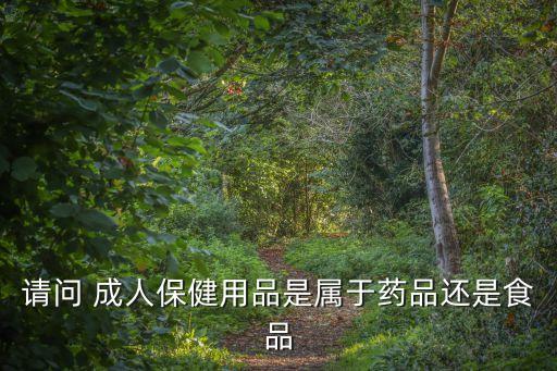 請問 成人保健用品是屬于藥品還是食品