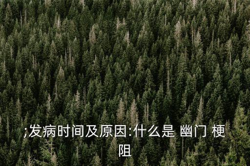 ;發(fā)病時(shí)間及原因:什么是 幽門 梗阻