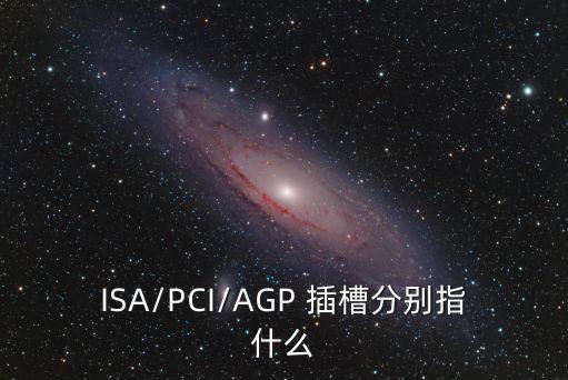 ISA/PCI/AGP 插槽分別指什么