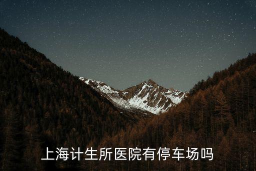 上海計生所醫(yī)院有停車場嗎