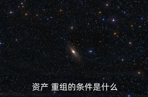 資產重組,符合下列標準之一的上市公司可構成重大資產重組