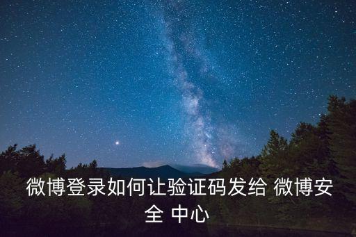  微博登錄如何讓驗證碼發給 微博安全 中心