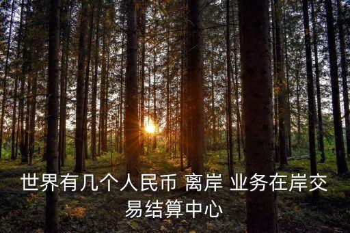 世界有幾個(gè)人民幣 離岸 業(yè)務(wù)在岸交易結(jié)算中心