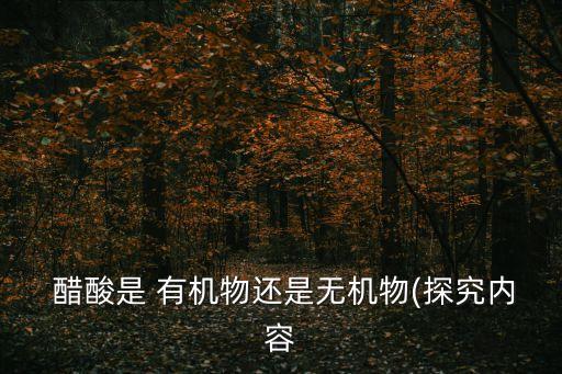  醋酸是 有機物還是無機物(探究內(nèi)容