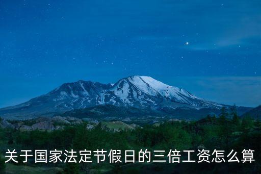 法定節假日三倍工資，關于國家法定節假日的三倍工資怎么算