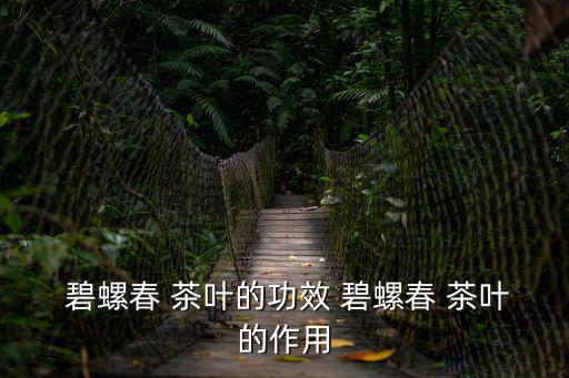  碧螺春 茶葉的功效 碧螺春 茶葉的作用