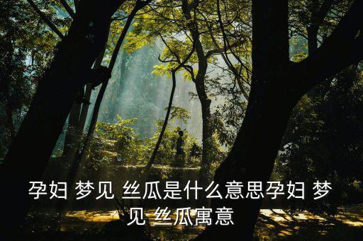 夢見絲瓜,夢見絲瓜吉祥孕婦預示夏天會生男孩