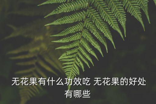 吃無花果的好處,花生與無花果營養(yǎng)均衡可食用可助消化