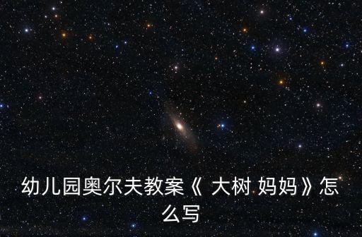 幼兒園奧爾夫教案《 大樹 媽媽》怎么寫